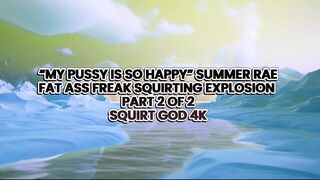 MY PUSSY IS SO HAPPY FAT ASS FREAK SUMMER RAE SQUIRTING EXPLOSION –– SQUIRT GOD 4K